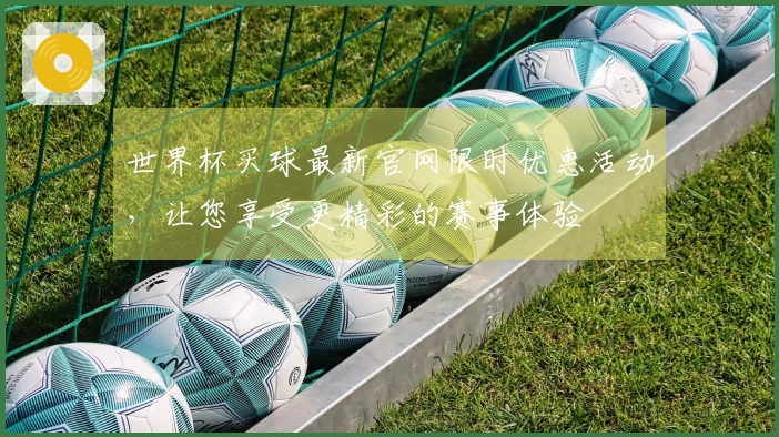 世界杯买球最新官网限时优惠活动，让您享受更精彩的赛事体验