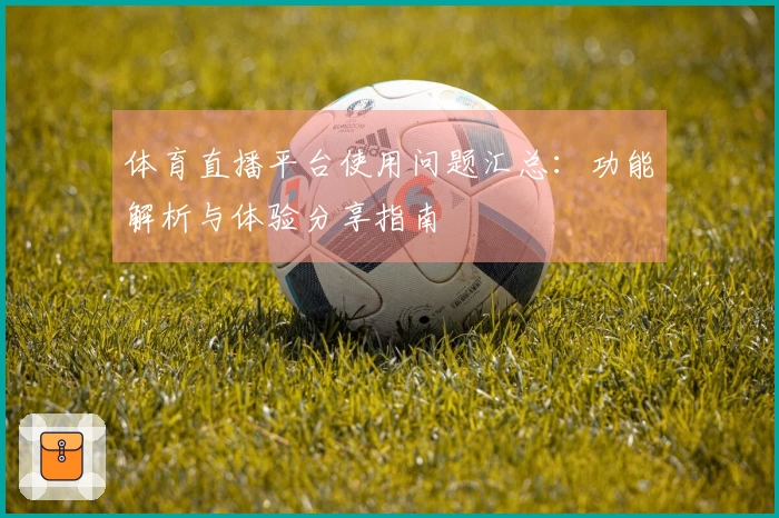 体育直播平台使用问题汇总：功能解析与体验分享指南