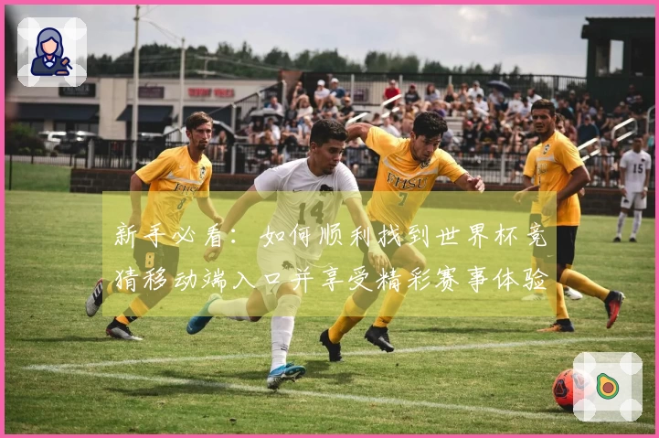 新手必看：如何顺利找到世界杯竞猜移动端入口并享受精彩赛事体验