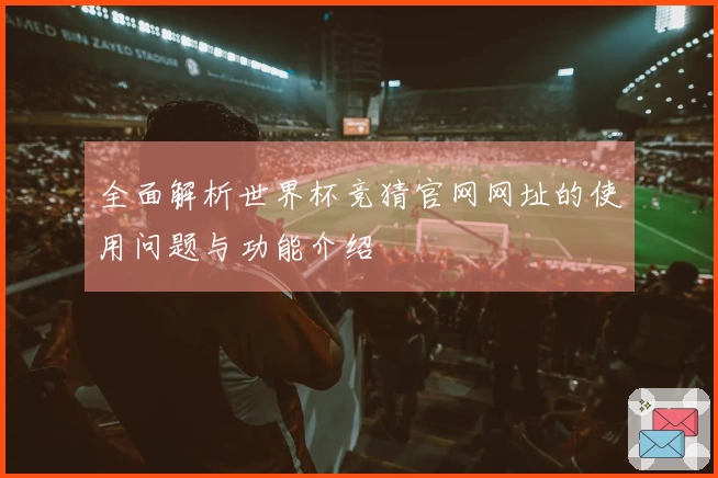 全面解析世界杯竞猜官网网址的使用问题与功能介绍